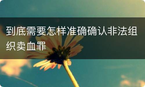 到底需要怎样准确确认非法组织卖血罪