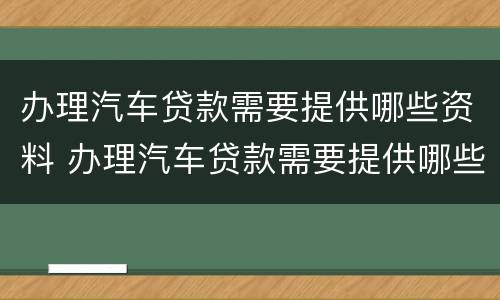 办理汽车贷款需要提供哪些资料 办理汽车贷款需要提供哪些资料和手续