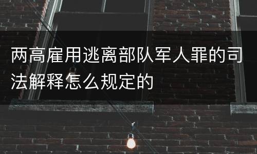 两高雇用逃离部队军人罪的司法解释怎么规定的