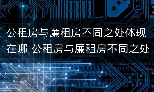 公租房与廉租房不同之处体现在哪 公租房与廉租房不同之处体现在哪里