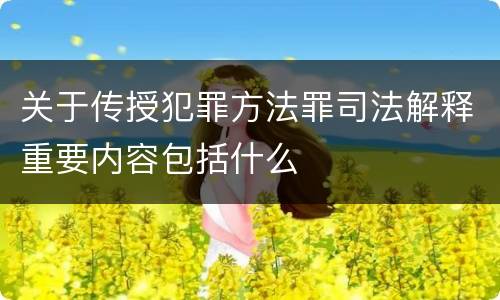 关于传授犯罪方法罪司法解释重要内容包括什么