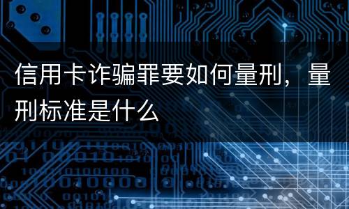 信用卡诈骗罪要如何量刑，量刑标准是什么