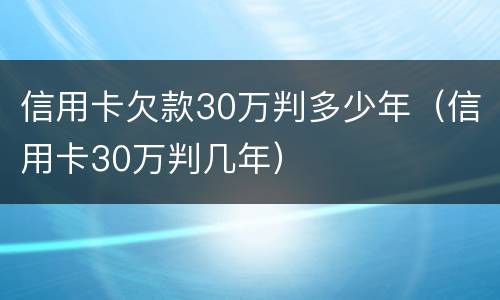 信用卡欠款30万判多少年（信用卡30万判几年）