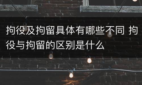拘役及拘留具体有哪些不同 拘役与拘留的区别是什么