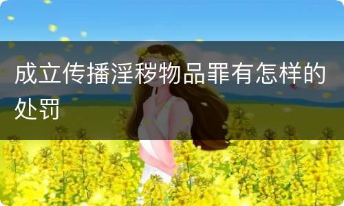 成立传播淫秽物品罪有怎样的处罚
