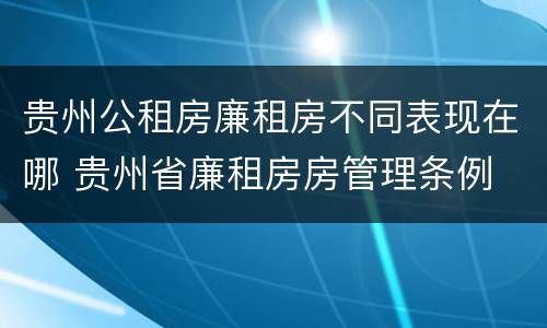贵州公租房廉租房不同表现在哪 贵州省廉租房房管理条例