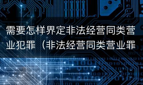 需要怎样界定非法经营同类营业犯罪（非法经营同类营业罪立案标准）