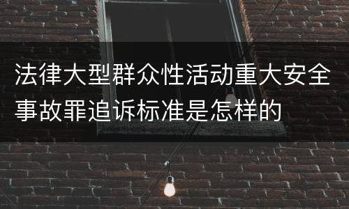 法律大型群众性活动重大安全事故罪追诉标准是怎样的