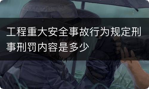工程重大安全事故行为规定刑事刑罚内容是多少