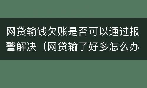 网贷输钱欠账是否可以通过报警解决（网贷输了好多怎么办）