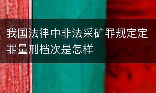 我国法律中非法采矿罪规定定罪量刑档次是怎样