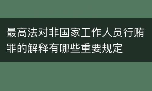 最高法对非国家工作人员行贿罪的解释有哪些重要规定