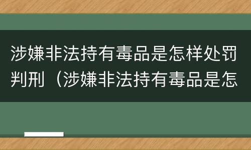 涉嫌非法持有毒品是怎样处罚判刑（涉嫌非法持有毒品是怎样处罚判刑多久）