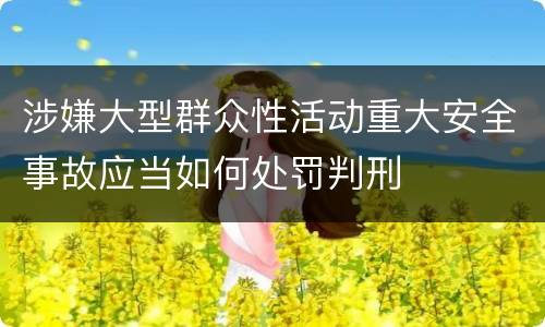 涉嫌大型群众性活动重大安全事故应当如何处罚判刑