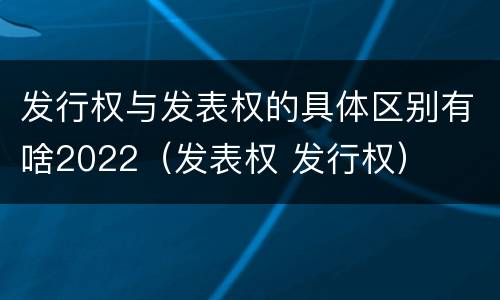 发行权与发表权的具体区别有啥2022（发表权 发行权）