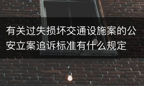 有关过失损坏交通设施案的公安立案追诉标准有什么规定