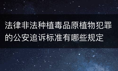 法律非法种植毒品原植物犯罪的公安追诉标准有哪些规定