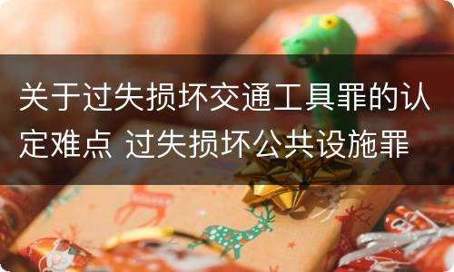 关于过失损坏交通工具罪的认定难点 过失损坏公共设施罪