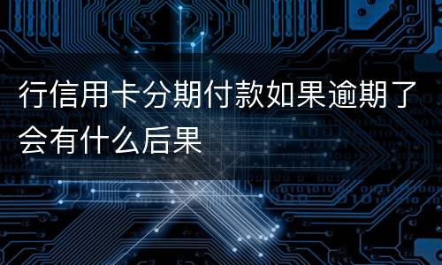 行信用卡分期付款如果逾期了会有什么后果