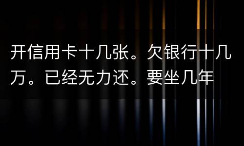 开信用卡十几张。欠银行十几万。已经无力还。要坐几年
