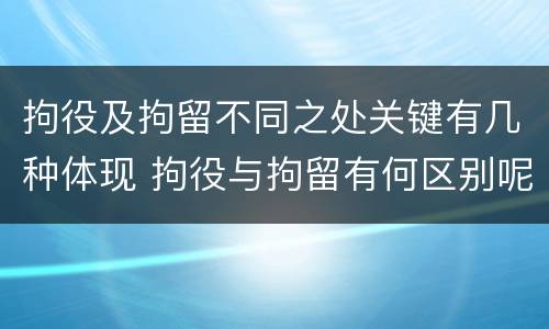 拘役及拘留不同之处关键有几种体现 拘役与拘留有何区别呢举例说明