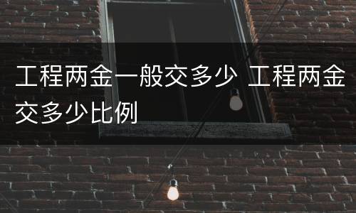 工程两金一般交多少 工程两金交多少比例