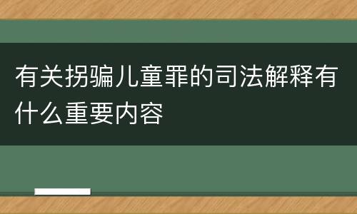 有关拐骗儿童罪的司法解释有什么重要内容