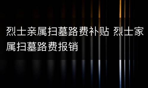 烈士亲属扫墓路费补贴 烈士家属扫墓路费报销