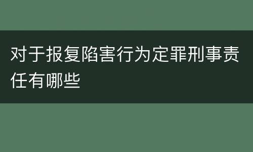 对于报复陷害行为定罪刑事责任有哪些