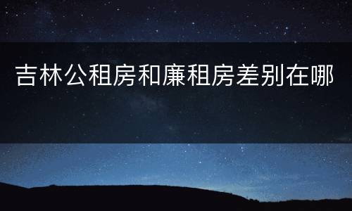吉林公租房和廉租房差别在哪