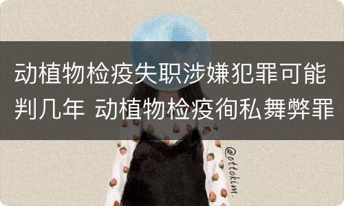 动植物检疫失职涉嫌犯罪可能判几年 动植物检疫徇私舞弊罪量刑