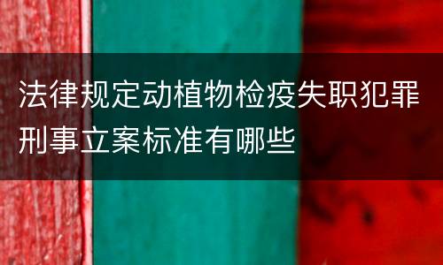 法律规定动植物检疫失职犯罪刑事立案标准有哪些