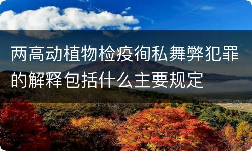 两高动植物检疫徇私舞弊犯罪的解释包括什么主要规定