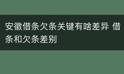 安徽借条欠条关键有啥差异 借条和欠条差别