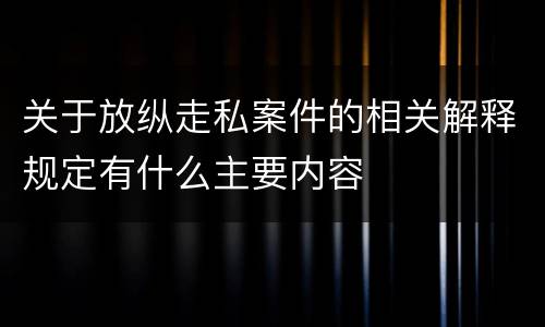 关于放纵走私案件的相关解释规定有什么主要内容