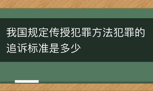 我国规定传授犯罪方法犯罪的追诉标准是多少