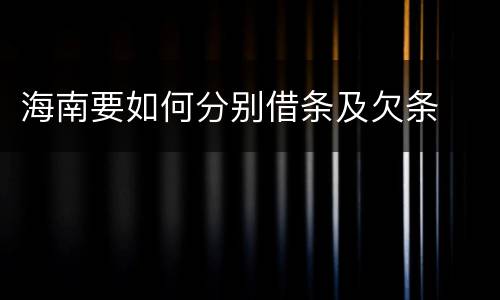 海南要如何分别借条及欠条