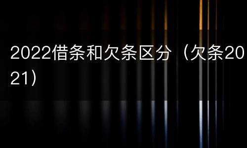 2022借条和欠条区分（欠条2021）