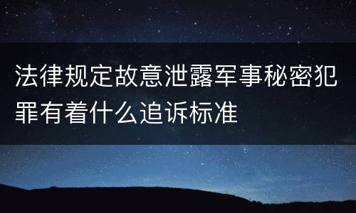 法律规定故意泄露军事秘密犯罪有着什么追诉标准