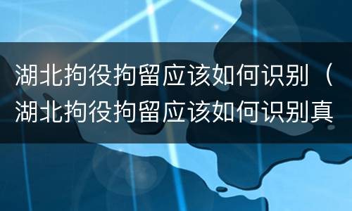 湖北拘役拘留应该如何识别（湖北拘役拘留应该如何识别真假）