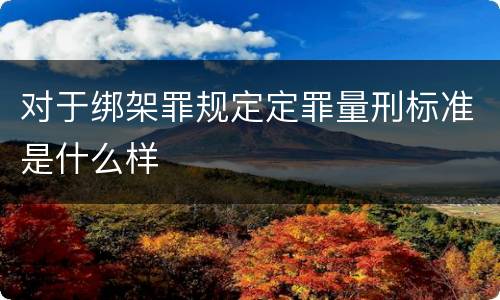 对于绑架罪规定定罪量刑标准是什么样