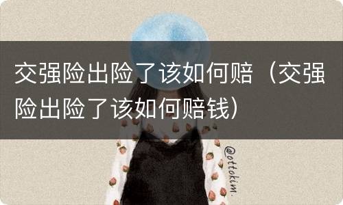 交强险出险了该如何赔（交强险出险了该如何赔钱）