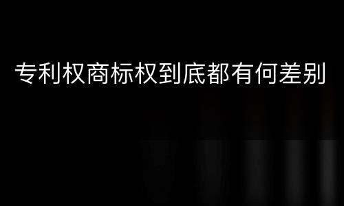 专利权商标权到底都有何差别