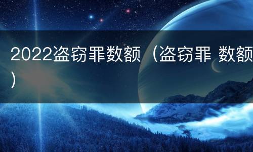 2022盗窃罪数额（盗窃罪 数额）