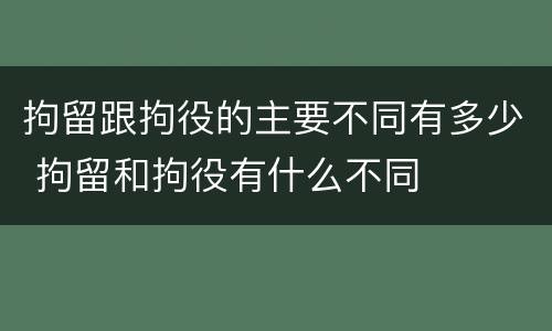 拘留跟拘役的主要不同有多少 拘留和拘役有什么不同