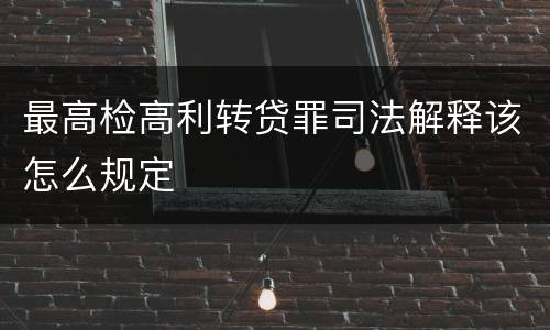 最高检高利转贷罪司法解释该怎么规定