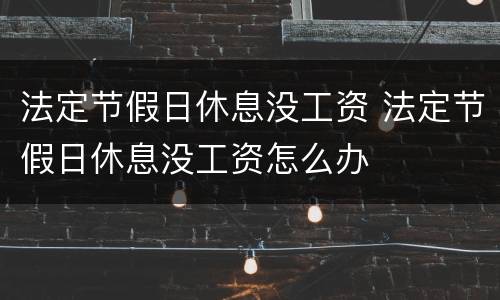 法定节假日休息没工资 法定节假日休息没工资怎么办