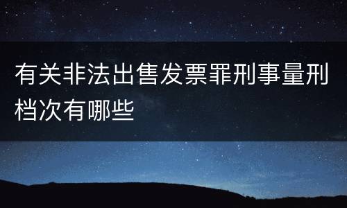 有关非法出售发票罪刑事量刑档次有哪些