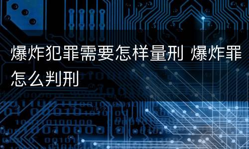 爆炸犯罪需要怎样量刑 爆炸罪怎么判刑