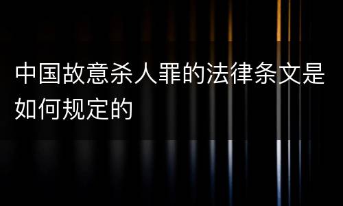 中国故意杀人罪的法律条文是如何规定的